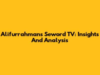 Alifurrahman's Seword TV: Insights And Analysis