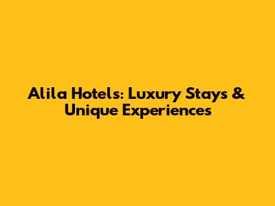 Alila Hotels: Luxury Stays & Unique Experiences