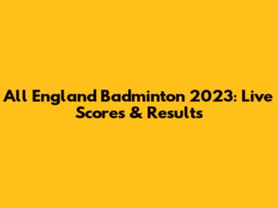 All England Badminton 2023: Live Scores & Results