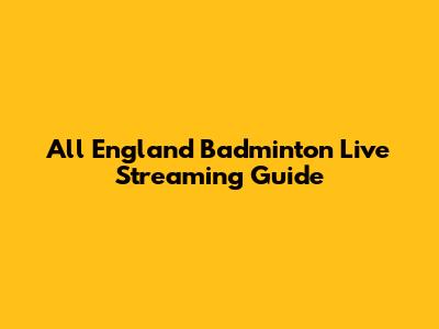 All England Badminton Live Streaming Guide