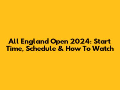 All England Open 2024: Start Time, Schedule & How To Watch