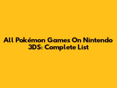 All Pokémon Games On Nintendo 3DS: Complete List