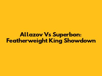 Allazov Vs Superbon: Featherweight King Showdown