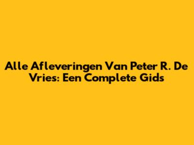 Alle Afleveringen Van Peter R. De Vries: Een Complete Gids
