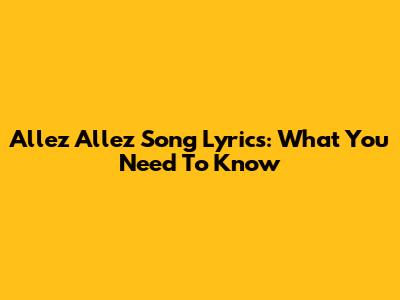 Allez Allez Song Lyrics: What You Need To Know