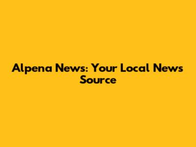 Alpena News: Your Local News Source