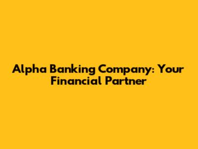 Alpha Banking Company: Your Financial Partner
