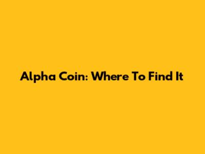 Alpha Coin: Where To Find It