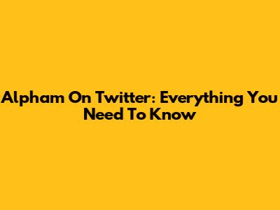 Alpham On Twitter: Everything You Need To Know