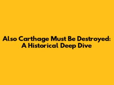Also Carthage Must Be Destroyed: A Historical Deep Dive