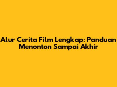 Alur Cerita Film Lengkap: Panduan Menonton Sampai Akhir
