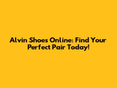 Alvin Shoes Online: Find Your Perfect Pair Today!