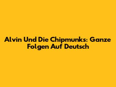 Alvin Und Die Chipmunks: Ganze Folgen Auf Deutsch