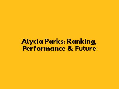 Alycia Parks: Ranking, Performance & Future