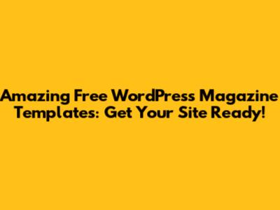 Amazing Free WordPress Magazine Templates: Get Your Site Ready!