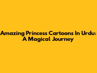 Amazing Princess Cartoons In Urdu: A Magical Journey