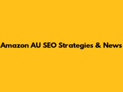 Amazon AU SEO Strategies & News