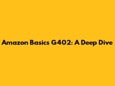 Amazon Basics G402: A Deep Dive