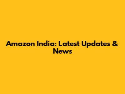 Amazon India: Latest Updates & News