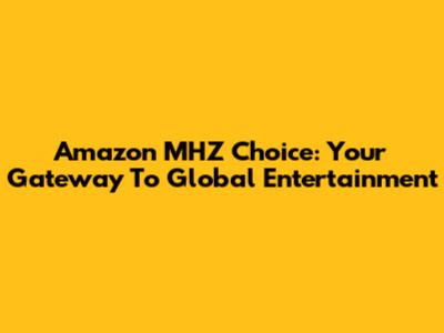 Amazon MHZ Choice: Your Gateway To Global Entertainment
