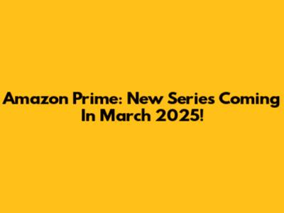 Amazon Prime: New Series Coming In March 2025!