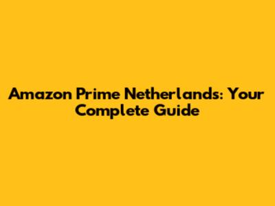Amazon Prime Netherlands: Your Complete Guide