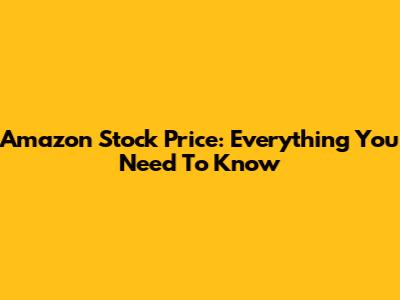 Amazon Stock Price: Everything You Need To Know