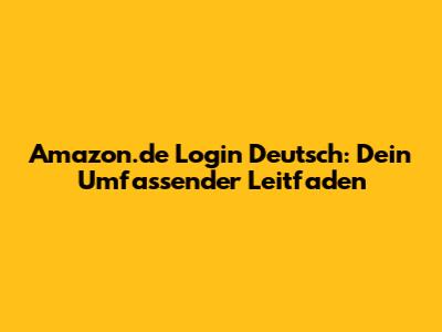 Amazon.de Login Deutsch: Dein Umfassender Leitfaden