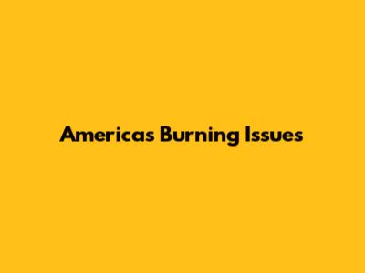 America's Burning Issues