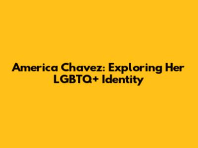 America Chavez: Exploring Her LGBTQ+ Identity