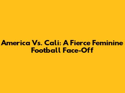 America Vs. Cali: A Fierce Feminine Football Face-Off