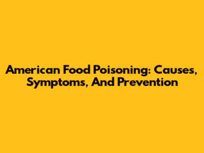 American Food Poisoning: Causes, Symptoms, And Prevention