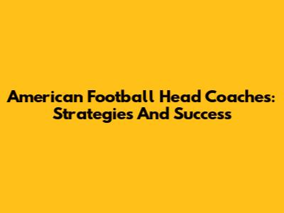 American Football Head Coaches: Strategies And Success