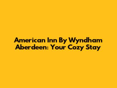 American Inn By Wyndham Aberdeen: Your Cozy Stay