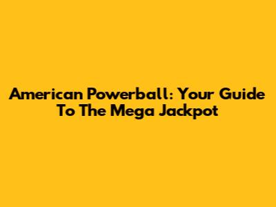 American Powerball: Your Guide To The Mega Jackpot