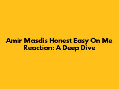 Amir Masdi's Honest 'Easy On Me' Reaction: A Deep Dive
