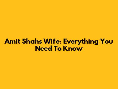 Amit Shah's Wife: Everything You Need To Know