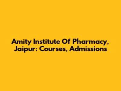 Amity Institute Of Pharmacy, Jaipur: Courses, Admissions