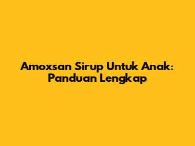 Amoxsan Sirup Untuk Anak: Panduan Lengkap
