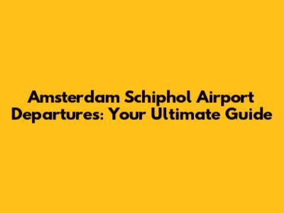 Amsterdam Schiphol Airport Departures: Your Ultimate Guide
