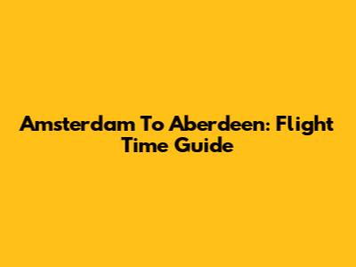 Amsterdam To Aberdeen: Flight Time Guide