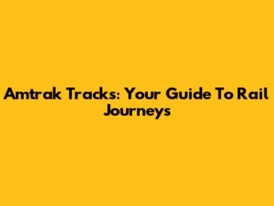 Amtrak Tracks: Your Guide To Rail Journeys