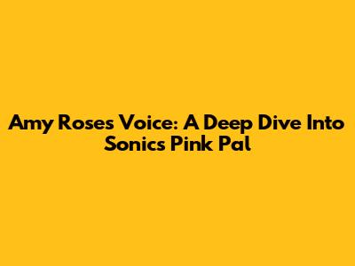 Amy Rose's Voice: A Deep Dive Into Sonic's Pink Pal