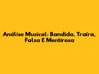 Análise Musical: Bandida, Traíra, Falsa E Mentirosa