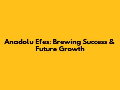 Anadolu Efes: Brewing Success & Future Growth