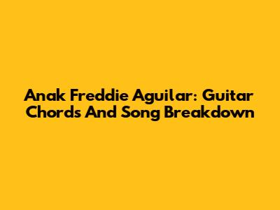 Anak Freddie Aguilar: Guitar Chords And Song Breakdown
