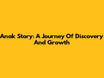 Anak Story: A Journey Of Discovery And Growth