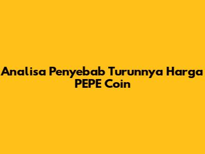 Analisa Penyebab Turunnya Harga PEPE Coin