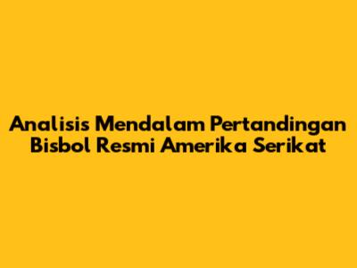 Analisis Mendalam Pertandingan Bisbol Resmi Amerika Serikat