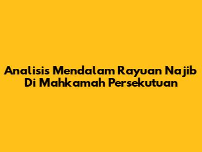Analisis Mendalam Rayuan Najib Di Mahkamah Persekutuan